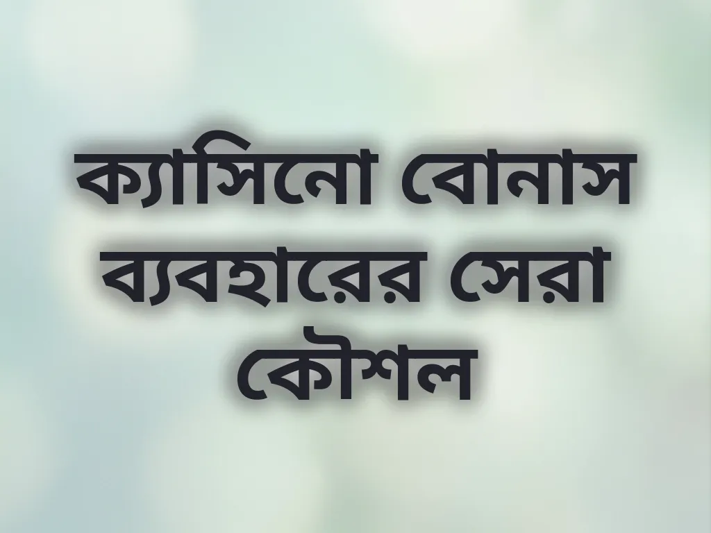 ক্যাসিনো বোনাস ব্যবহারের সেরা কৌশল