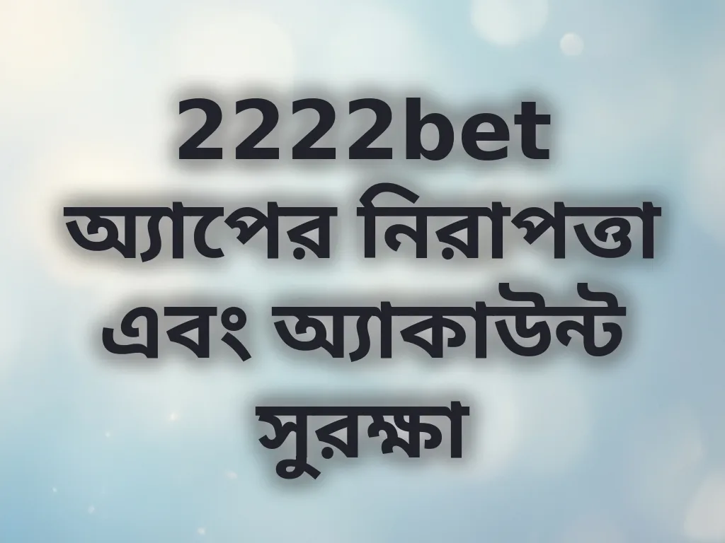 2222bet অ্যাপের নিরাপত্তা এবং অ্যাকাউন্ট সুরক্ষা